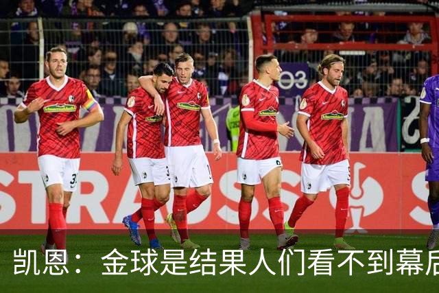 凯恩：金球是结果人们看不到幕后牺牲 现在说明当初转会多么正确